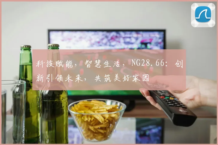 科技赋能，智慧生活，NG28.66：创新引领未来，共筑美好家园