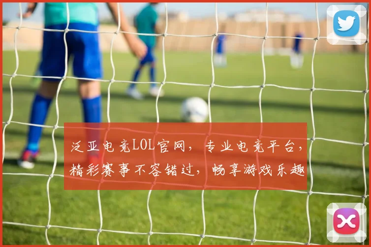 泛亚电竞LOL官网，专业电竞平台，精彩赛事不容错过，畅享游戏乐趣