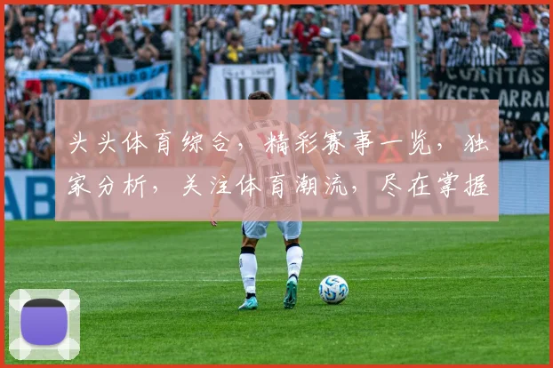 头头体育综合，精彩赛事一览，独家分析，关注体育潮流，尽在掌握