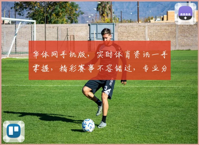 华体网手机版，实时体育资讯一手掌握，精彩赛事不容错过，专业分析助您畅享运动盛宴。