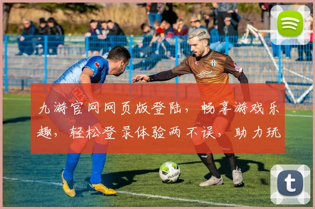 九游官网网页版登陆，畅享游戏乐趣，轻松登录体验两不误，助力玩家畅游江湖