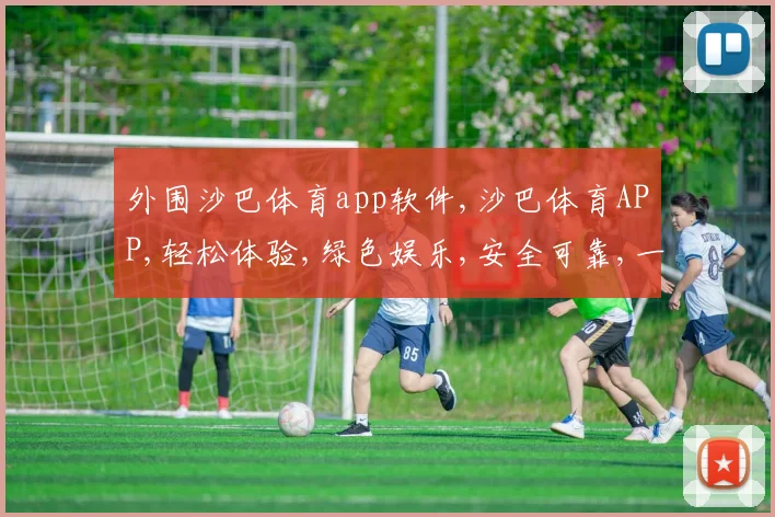 外围沙巴体育app软件,沙巴体育APP,轻松体验,绿色娱乐,安全可靠,一触即达。